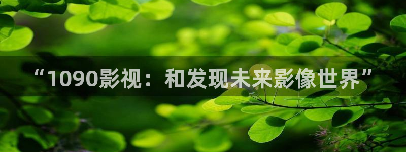 99视频在线观看1：“1090影视：和发现未来影像世界”