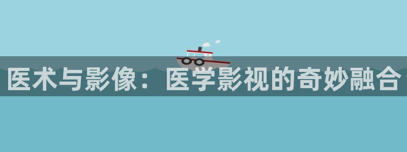 久久久99视频：医术与影像：医学影视的奇妙融合