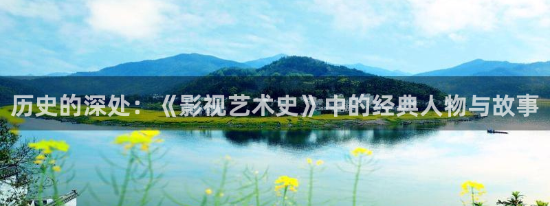 99视频午夜：历史的深处：《影视艺术史》中的经典人物与故事